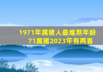 1971年属猪人最难熬年龄 71属猪2023年有两喜